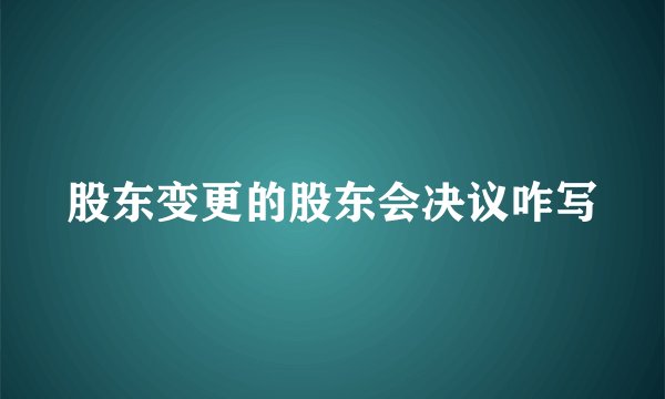 股东变更的股东会决议咋写