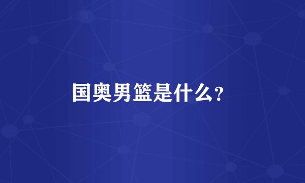国奥男篮是什么？