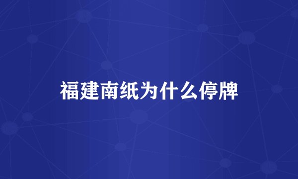 福建南纸为什么停牌