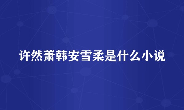 许然萧韩安雪柔是什么小说