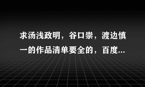 求汤浅政明，谷口崇，渡边慎一的作品清单要全的，百度的不全。