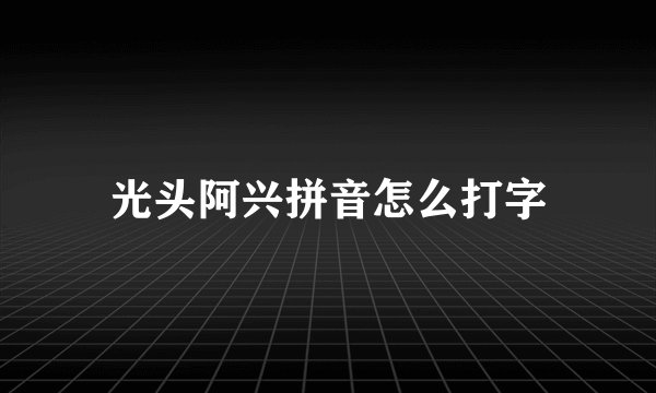 光头阿兴拼音怎么打字