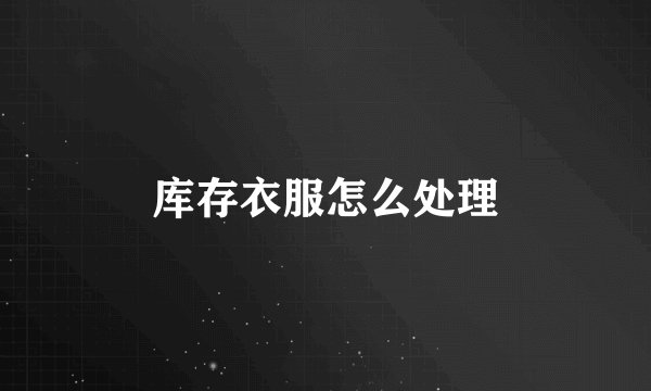 库存衣服怎么处理
