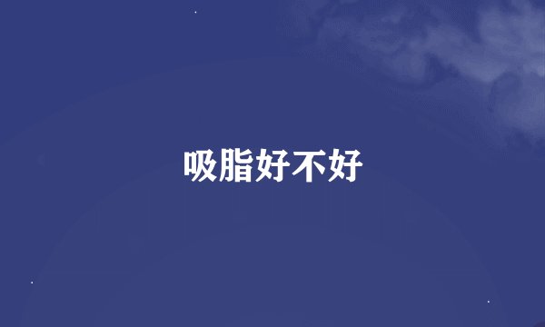 吸脂好不好