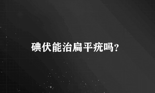 碘伏能治扁平疣吗？