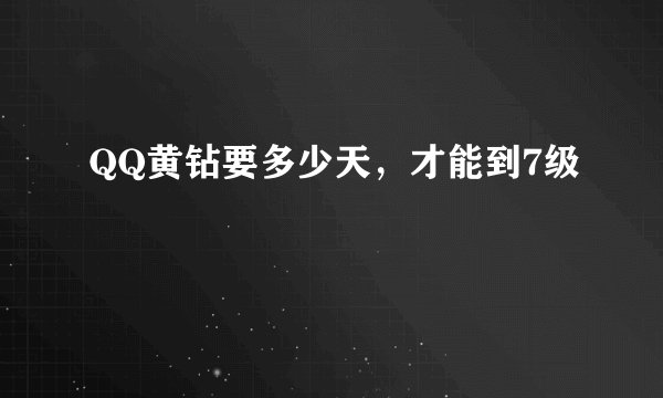 QQ黄钻要多少天，才能到7级