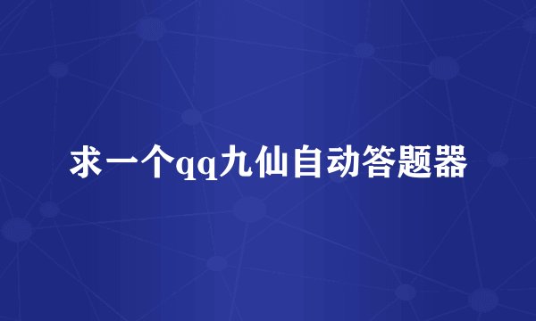 求一个qq九仙自动答题器