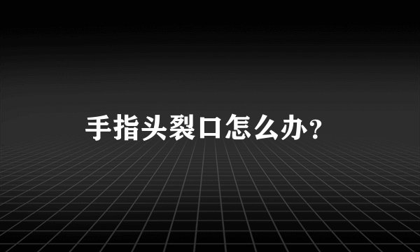 手指头裂口怎么办？