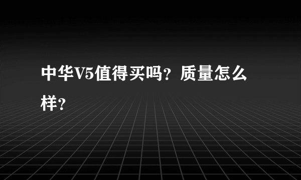中华V5值得买吗？质量怎么样？