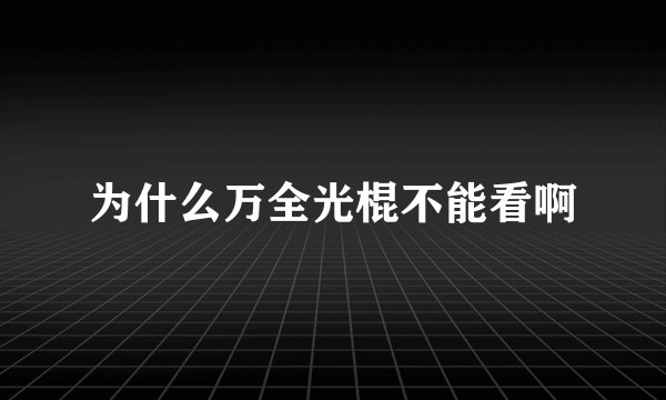 为什么万全光棍不能看啊