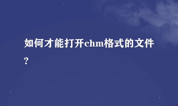 如何才能打开chm格式的文件?