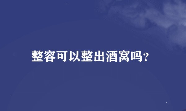 整容可以整出酒窝吗？