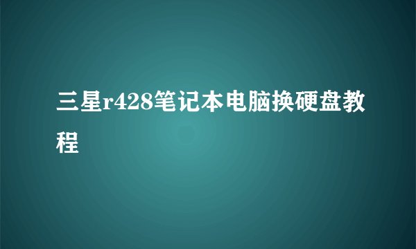 三星r428笔记本电脑换硬盘教程