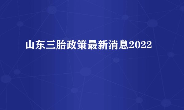 山东三胎政策最新消息2022