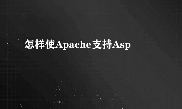 怎样使Apache支持Asp