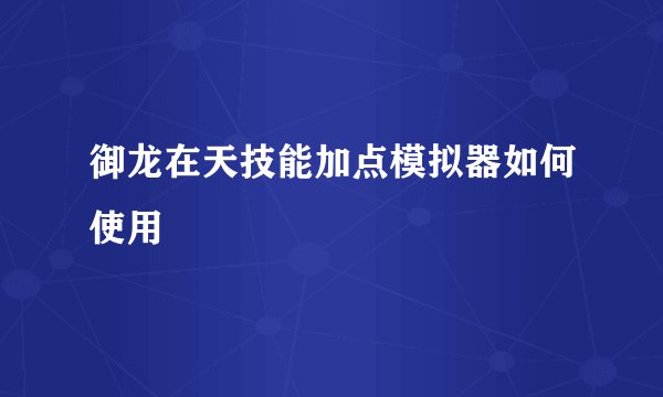 御龙在天技能加点模拟器如何使用