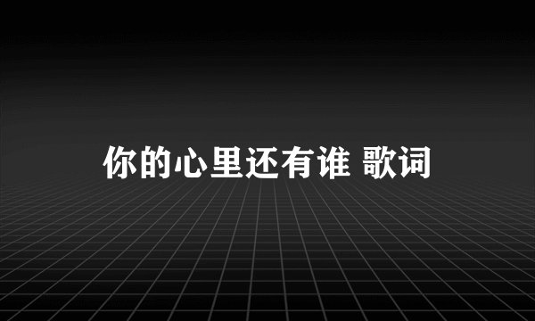 你的心里还有谁 歌词