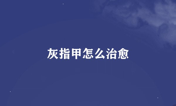 灰指甲怎么治愈