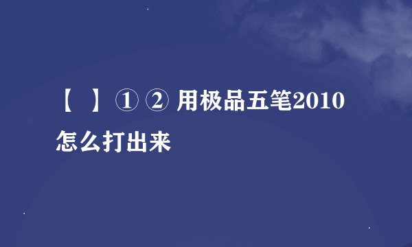 【 】 ① ② 用极品五笔2010怎么打出来