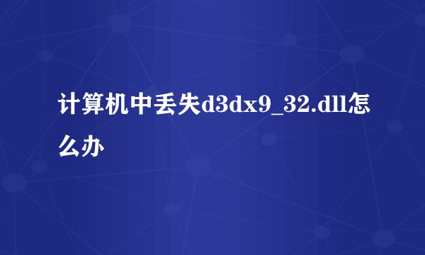 计算机中丢失d3dx9_32.dll怎么办