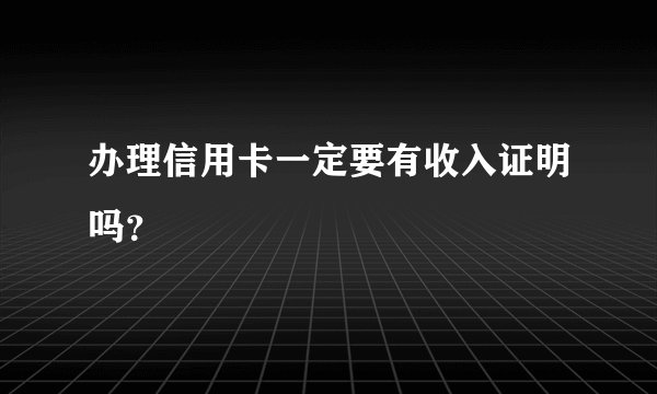 办理信用卡一定要有收入证明吗？