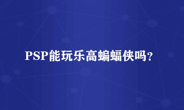 PSP能玩乐高蝙蝠侠吗？