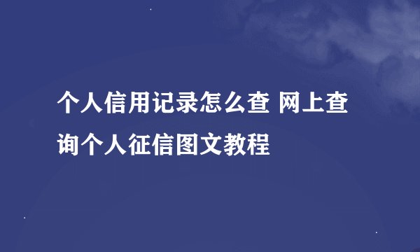 个人信用记录怎么查 网上查询个人征信图文教程