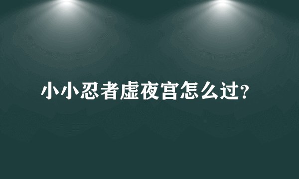 小小忍者虚夜宫怎么过？