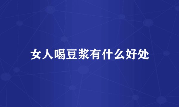 女人喝豆浆有什么好处