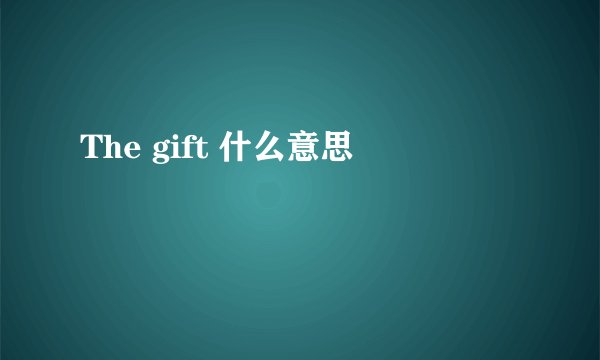 The gift 什么意思