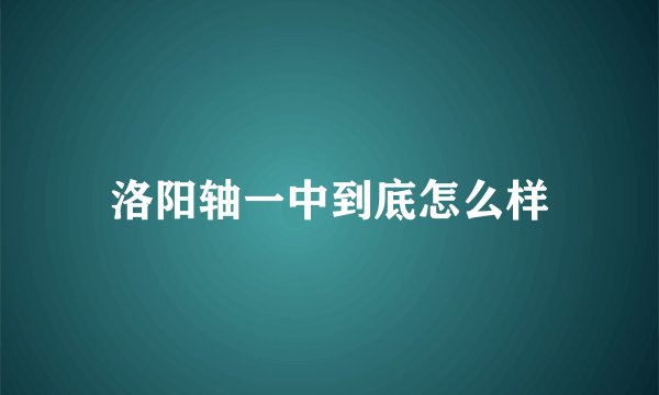 洛阳轴一中到底怎么样