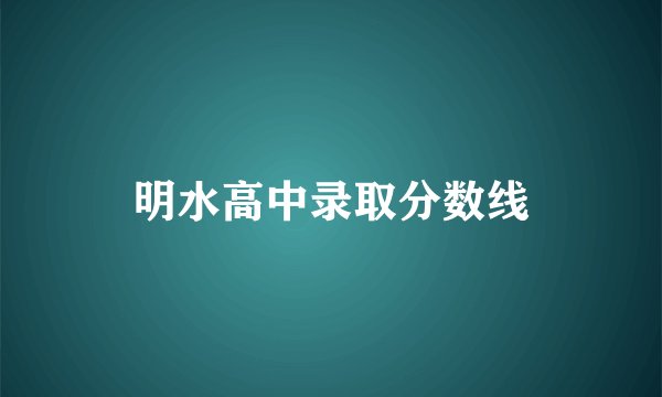 明水高中录取分数线