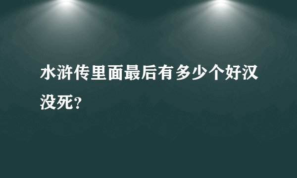 水浒传里面最后有多少个好汉没死？