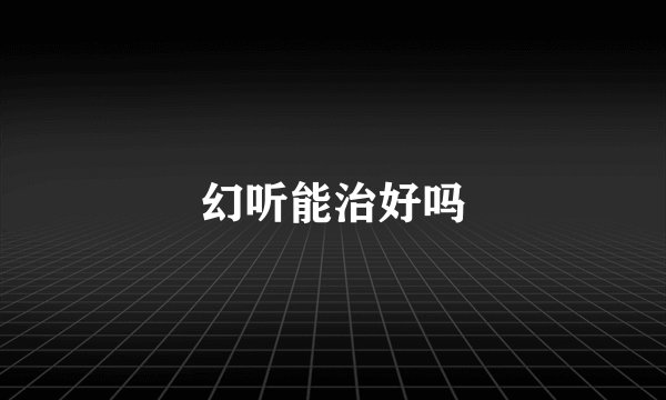 幻听能治好吗