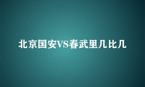 北京国安VS春武里几比几