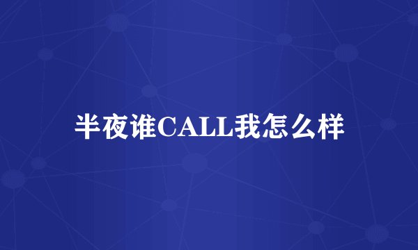 半夜谁CALL我怎么样
