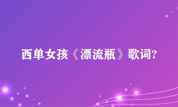 西单女孩《漂流瓶》歌词?