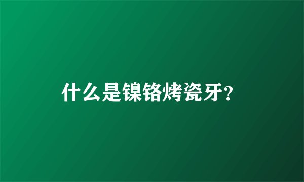 什么是镍铬烤瓷牙？