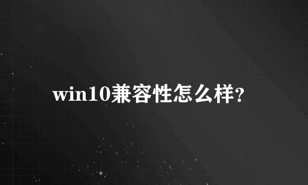 win10兼容性怎么样？