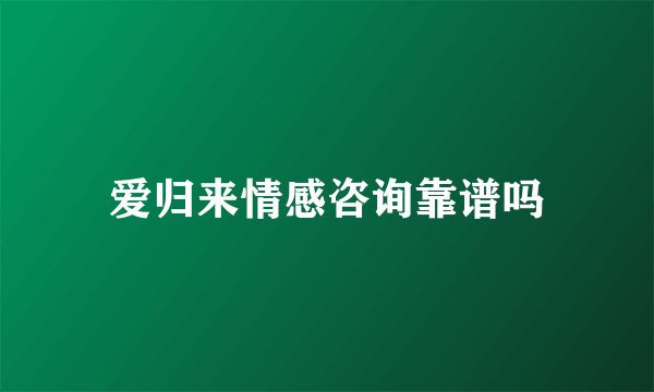 爱归来情感咨询靠谱吗
