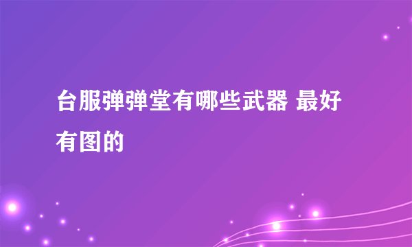 台服弹弹堂有哪些武器 最好有图的
