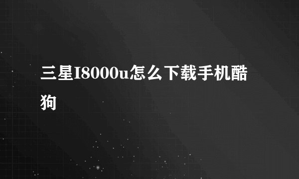 三星I8000u怎么下载手机酷狗