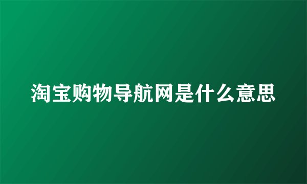 淘宝购物导航网是什么意思