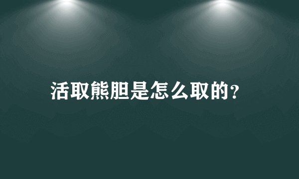 活取熊胆是怎么取的？