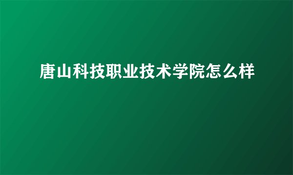 唐山科技职业技术学院怎么样