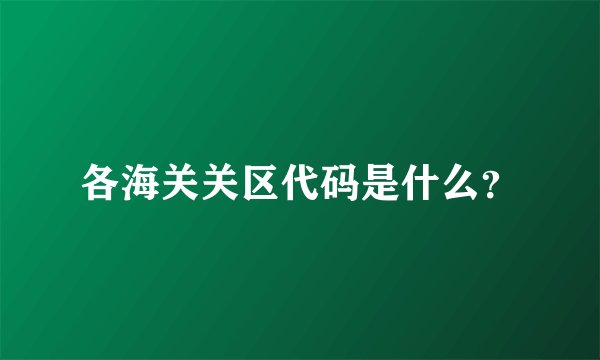 各海关关区代码是什么？