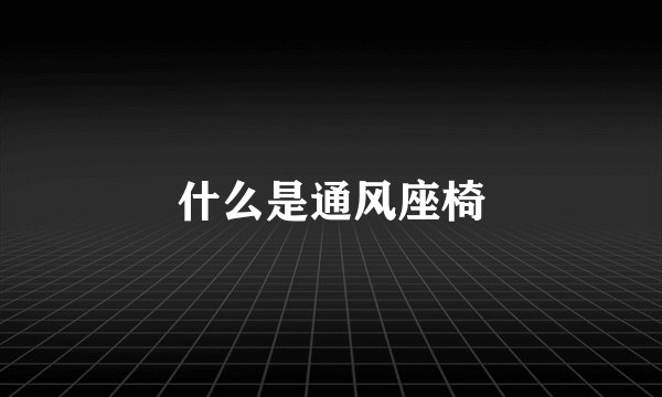 什么是通风座椅