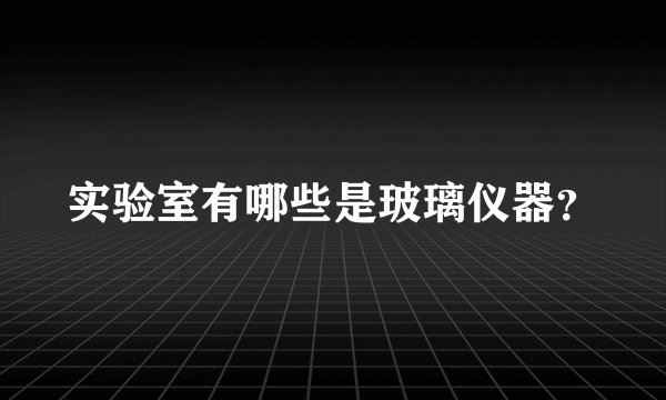 实验室有哪些是玻璃仪器？