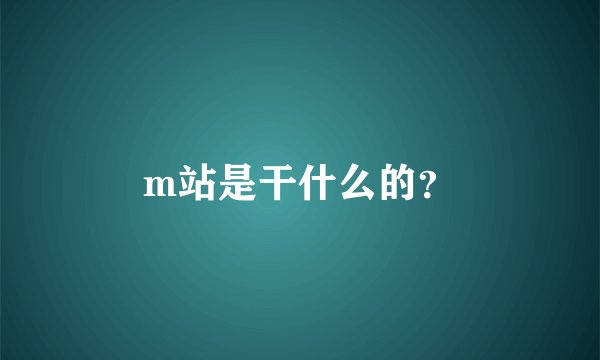 m站是干什么的？
