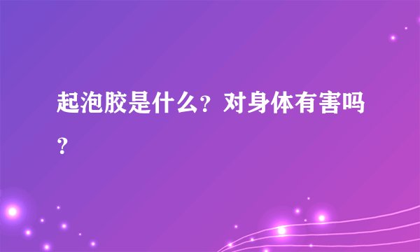 起泡胶是什么？对身体有害吗？